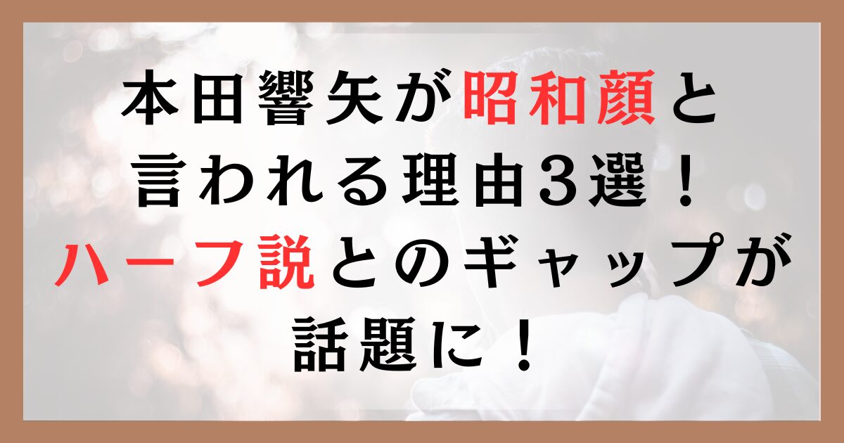 本田響矢が昭和顔と言われる理由3選！ハーフ説とのギャップが話題に！